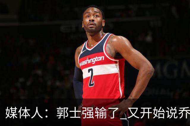 媒体人：郭士强输了 又开始说乔尔杰维奇行了？那有点可笑了